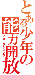 とある少年の能力開放（イメージチェンジ）