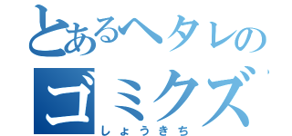 とあるヘタレのゴミクズ三下（しょうきち）