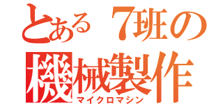 とある７班の機械製作（マイクロマシン）