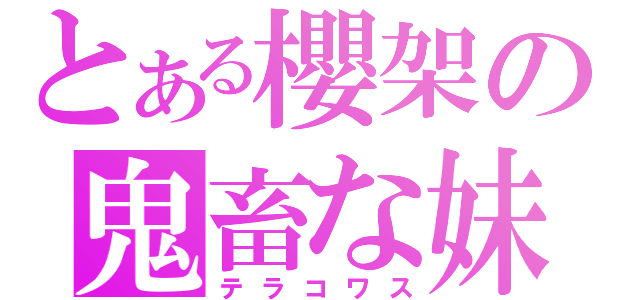 とある櫻架の鬼畜な妹（テラコワス）