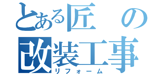 とある匠の改装工事（リフォーム）