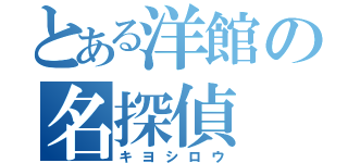 とある洋館の名探偵（キヨシロウ）