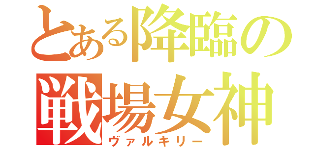 とある降臨の戦場女神（ヴァルキリー）