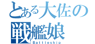 とある大佐の戦艦娘（Ｂａｔｔｌｅｓｈｉｐ）