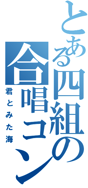 とある四組の合唱コン（君とみた海）