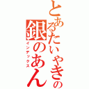 とあるたいやきの銀のあん（インデックス）