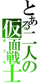 とある二人の仮面戦士（ダブル）