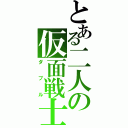 とある二人の仮面戦士（ダブル）