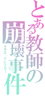 とある教師の崩壊事件（クラス・ブレイカー）