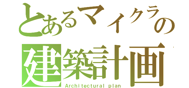 とあるマイクラの建築計画（Ａｒｃｈｉｔｅｃｔｕｒａｌ ｐｌａｎ）