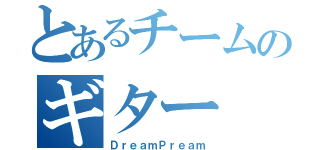 とあるチームのギター（ＤｒｅａｍＰｒｅａｍ）