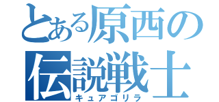 とある原西の伝説戦士（キュアゴリラ）