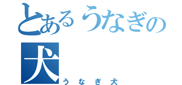 とあるうなぎの犬（うなぎ犬）