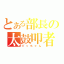 とある部長の太鼓叩者（りっちゃん）