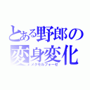 とある野郎の変身変化（メタモルフォーゼ）