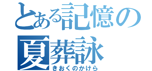 とある記憶の夏葬詠（きおくのかけら）