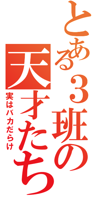 とある３班の天才たち（実はバカだらけ）