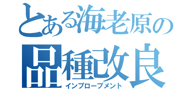 とある海老原の品種改良（インプローブメント）