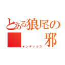 とある狼尾の   邪狼（インデックス）