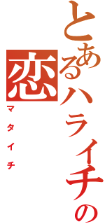 とあるハライチの恋　　　人（マタイチ）