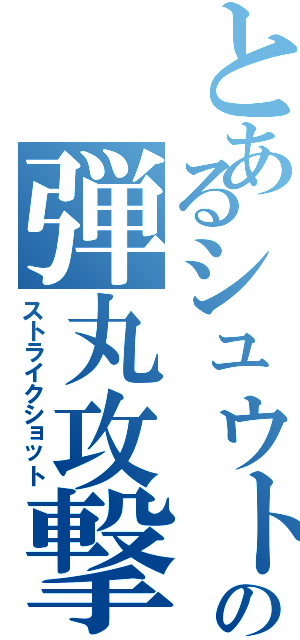 とあるシュウトの弾丸攻撃（ストライクショット）