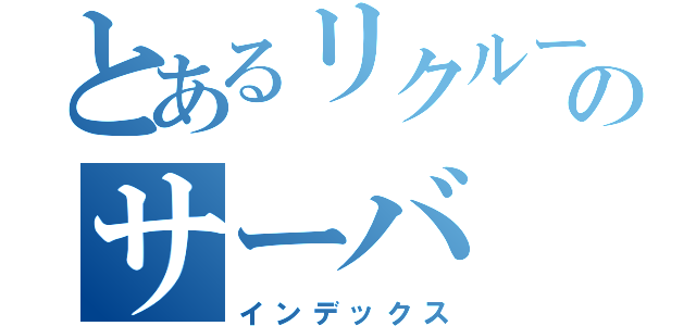 とあるリクルートのサーバ（インデックス）