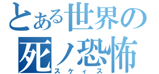 とある世界の死ノ恐怖（スケィス）