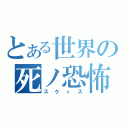 とある世界の死ノ恐怖（スケィス）