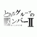 とあるグループのメンバーⅡ（盛り上がろうぜ）