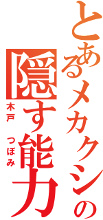 とあるメカクシの隠す能力（木戸 つぼみ）