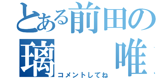 とある前田の璃  唯（コメントしてね）