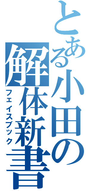 とある小田の解体新書（フェイスブック）