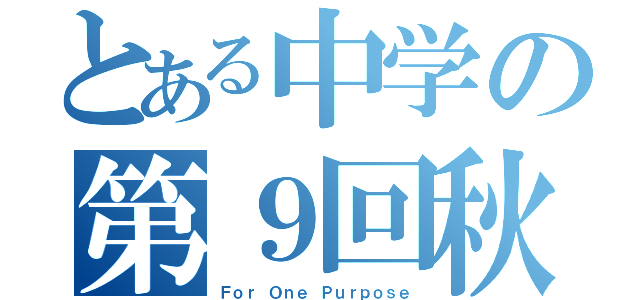 とある中学の第９回秋桜祭（Ｆｏｒ Ｏｎｅ Ｐｕｒｐｏｓｅ）