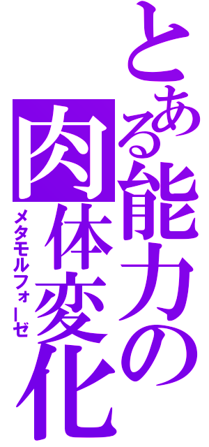 とある能力の肉体変化（メタモルフォーゼ）