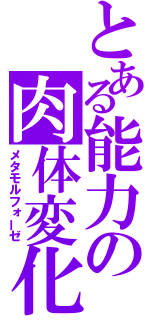 とある能力の肉体変化（メタモルフォーゼ）