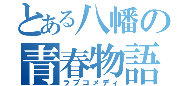 とある八幡の青春物語（ラブコメディ）