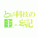 とある科技の主。忘記（ｘｄ）