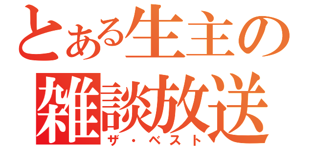 とある生主の雑談放送（ザ・ベスト）