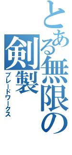 とある無限の剣製（ブレードワークス）