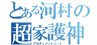 とある河村の超家護神（アルティメットニート）