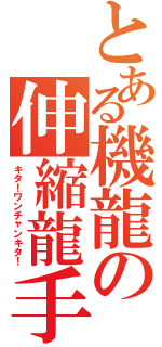 とある機龍の伸縮龍手（キタ！ワンチャンキタ！）