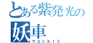 とある紫発光の妖車（マユシル１５）