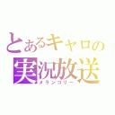 とあるキャロの実況放送（メランコリー）