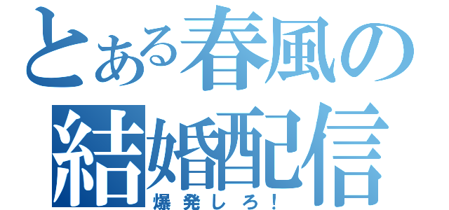 とある春風の結婚配信（爆発しろ！）