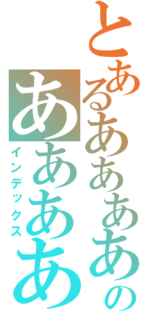 とあるあああああああああああああのああああああああああああああああああ（インデックス）