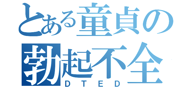 とある童貞の勃起不全（ＤＴＥＤ）