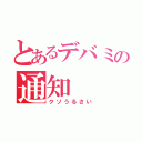 とあるデバミの通知（クソうるさい）