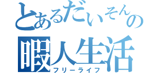 とあるだいそんの暇人生活（フリーライフ）