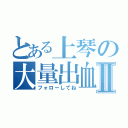 とある上琴の大量出血Ⅱ（フォローしてね）