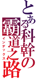 とある科幹の霸道之路（インデックス）